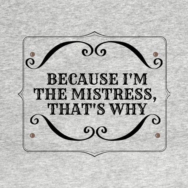 BECAUSE I'M THE MISTRESS by Kelli Dunham's Angry Queer Tees